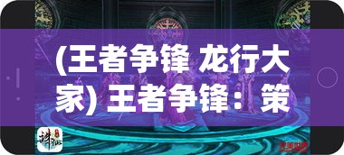 (王者争锋 龙行大家) 王者争锋：策略即胜利，智者如何在战场上运筹帷幄？